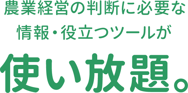 農業経営の判断に必要な 情報・役立つツールが使い放題。