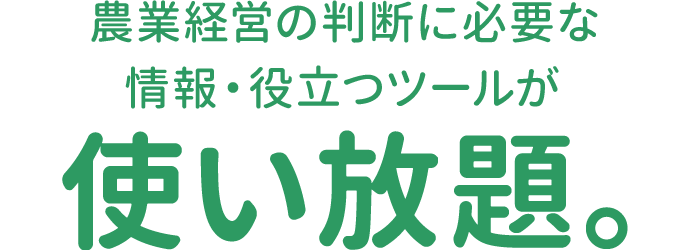 農業経営の判断に必要な 情報・役立つツールが使い放題。